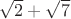 $\sqrt2+\sqrt7$