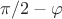 $\pi/2-\varphi$ $\pi/2-\varphi$