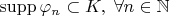 $\operatorname{supp} \varphi_n \subset K,\;\forall n \in \mathbb{N}$