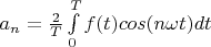 $a_n = \frac 2 T \int\limits_0^T f ( t ) cos (n \omega t)  dt $