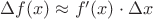 $\Delta f(x) \approx f'(x)\cdot \Delta x$