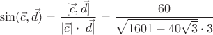 $$\sin(\vec{c},\vec{d}) = \frac{[\vec{c}, \vec{d}]}{|\vec{c}| \cdot |\vec{d}|} = \frac{60}{\sqrt{1601-40 \sqrt{3}} \cdot 3}$$