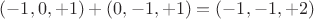 $(-1,0,+1)+(0,-1,+1)=(-1,-1,+2)$