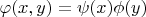 $\varphi(x,y) = \psi(x)\phi(y)$