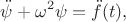 $$\ddot\psi+\omega^2\psi=\ddot f(t),$$