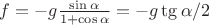 $f = -g \frac{\sin \alpha}{1+\cos \alpha} = -g \tg\alpha/2 $