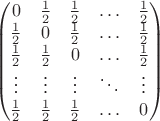 $$\begin{pmatrix}0&{1\over2}&{1\over2}&\ldots&{1\over2}\\
                            {1\over2}&0&{1\over2}&\ldots&{1\over2}\\
                            {1\over2}&{1\over2}&0&\ldots&{1\over2}\\
                             \vdots&\vdots&\vdots&\ddots&\vdots\\
                             {1\over2}&{1\over2}&{1\over2}&\ldots&0
\end{pmatrix}$$
