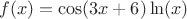$$f(x)=\cos(3x+6) \ln(x)$$