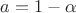 $a=1-\alpha$