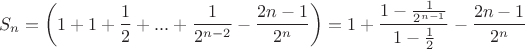$$
S_n  = \left( {1 + 1 + {1 \over 2} + ... + {1 \over {2^{n - 2} }} - {{2n - 1} \over {2^n }}} \right) = 1 + {{1 - {1 \over {2^{n - 1} }}} \over {1 - {1 \over 2}}} - {{2n - 1} \over {2^n }}
$$