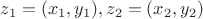 $z_1 = (x_1, y_1), z_2 = (x_2,y_2)$