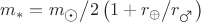 $m_*  = {{m_{\astrosun}} \mathord{\left/ {\vphantom {{m_{\astrosun}} 2}} \right. \kern-\nulldelimiterspace} 2}\left( {1 + {{r_{\oplus}} \mathord{\left/ {\vphantom {{r_{\oplus}} {r_{\mars}}}} \right. \kern-\nulldelimiterspace} {r_{\mars}}}} \right)$