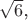 $\sqrt{6}$,