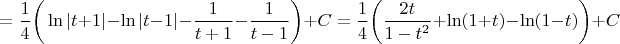 $$=\dfrac{1}{4} \bigg( \ln |t+1| - \ln |t-1| - \dfrac{1}{t+1} - \dfrac{1}{t-1} \bigg)+C=\dfrac{1}{4} \bigg( \dfrac{2t}{1-t^2}+\ln (1+t) - \ln (1-t) \bigg)+C$$