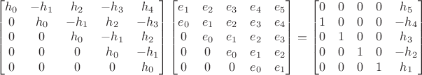 $$
\begin{bmatrix}
h_0&-h_1&h_2&-h_3&h_4\\
0&h_0&-h_1&h_2&-h_3\\
0&0&h_0&-h_1&h_2\\
0&0&0&h_0&-h_1\\
0&0&0&0&h_0\\
\end{bmatrix}
\begin{bmatrix}
e_1&e_2&e_3&e_4&e_5\\
e_0&e_1&e_2&e_3&e_4\\
0&e_0&e_1&e_2&e_3\\
0&0&e_0&e_1&e_2\\
0&0&0&e_0&e_1\\
\end{bmatrix}
=
\begin{bmatrix}
0&0&0&0&h_5\\
1&0&0&0&-h_4\\
0&1&0&0&h_3\\
0&0&1&0&-h_2\\
0&0&0&1&h_1\\
\end{bmatrix}
$$