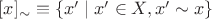 $[x]_\sim\equiv\{x' \mid x'\in X, x'\sim x\}$