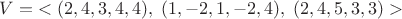 $V=\;<(2,4,3,4,4),\;(1,-2,1,-2,4),\;(2,4,5,3,3)>$