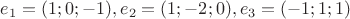 $ e_1 = (1; 0; -1), e_2 = (1; -2; 0), e_3 = (-1; 1; 1) $