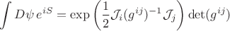 $\displaystyle\int D \psi \,e^{i S}=\displaystyle \exp{\left(\frac{1}{2} \mathcal{J}_i (g^{ij})^{-1} \mathcal{J}_j\right)}\det(g^{ij})$
