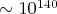 $\sim 10^{140}$
