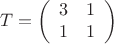 $$
T = 
\left(
\begin{array}{cc}
3 & 1 \\
1 & 1
\end{array}\right)
$$