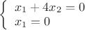 $% MathType!MTEF!2!1!+-
% feaafiart1ev1aaatCvAUfeBSjuyZL2yd9gzLbvyNv2CaerbuLwBLn
% hiov2DGi1BTfMBaeXatLxBI9gBaerbd9wDYLwzYbItLDharqqtubsr
% 4rNCHbGeaGqiVu0Je9sqqrpepC0xbbL8F4rqqrFfpeea0xe9Lq-Jc9
% vqaqpepm0xbba9pwe9Q8fs0-yqaqpepae9pg0FirpepeKkFr0xfr-x
% fr-xb9adbaqaaeGaciGaaiaabeqaamaabaabaaGcbaWaaiqaaqaabe
% qaaiaadIhadaWgaaWcbaGaaGymaaqabaGccqGHRaWkcaaI0aGaamiE
% amaaBaaaleaacaaIYaaabeaakiabg2da9iaaicdaaeaacaWG4bWaaS
% baaSqaaiaaigdaaeqaaOGaeyypa0JaaGimaaaacaGL7baaaaa!41F9!
\[
\left\{ \begin{array}{l}
 x_1  + 4x_2  = 0 \\ 
 x_1  = 0 \\ 
 \end{array} \right.
\]
$