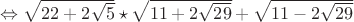 $\Leftrightarrow\sqrt{22+2\sqrt5}\star\sqrt{11+2\sqrt{29}}+\sqrt{11-2\sqrt{29}}$