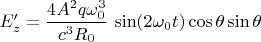 $E'_z=\dfrac{4A^2q \omega_0^3}{c^3 R_0} \, \sin(2 \omega_0t) \cos \theta \sin \theta$