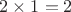 $2 \times 1 = 2$