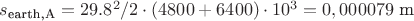 $s_{\text{earth,A}} = 29.8 ^2 / 2 \cdot (4800+6400)\cdot 10^3 = 0,000079 \text{ m}$