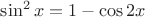 $\sin^2x=1-\cos 2x$ $\sin^2x=1-\cos 2x$