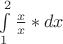 $ \int\limits_1^2 {\frac{x} {x}*dx} $