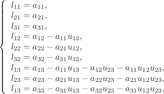$
\left\{ \begin{array}{l}
l_{11}=a_{11},\\
l_{21}=a_{21},\\
l_{31}=a_{31},\\
l_{12}=a_{12}-a_{11}u_{12},\\
l_{22}=a_{22}-a_{21}u_{12},\\
l_{32}=a_{32}-a_{31}u_{12},\\
l_{13}=a_{13}-a_{11}u_{13}-a_{12}u_{23}-a_{11}u_{12}u_{23},\\
l_{23}=a_{23}-a_{21}u_{13}-a_{22}u_{23}-a_{21}u_{12}u_{23},\\
l_{13}=a_{33}-a_{31}u_{13}-a_{32}u_{23}-a_{31}u_{12}u_{23},\\
\end{array} \right.
$