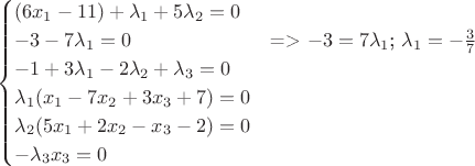 $$
\begin{cases}
(6x_1-11)+\lambda_1+5\lambda_2=0&\text{}\\
-3-7\lambda_1=0&\text{=> $-3=7\lambda_1$; $\lambda_1=-\frac{3}{7}$}\\
-1+3\lambda_1-2\lambda_2+\lambda_3=0&\text{}\\
\lambda_1(x_1-7x_2+3x_3+7)=0&\text{}\\
\lambda_2(5x_1+2x_2-x_3-2)=0&\text{}\\
-\lambda_3x_3=0&\text{}\\
\end{cases}
$$