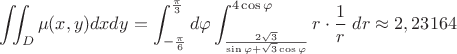 $\displaystyle\iint_D\mu(x,y)dxdy = \displaystyle\int_{-\frac{\pi}{6}}^{\frac{\pi}{3}}d\varphi \displaystyle \int_{\frac{2\sqrt{3}}{\sin\varphi +\sqrt{3}\cos\varphi}}^{4\cos\varphi}r\cdot \dfrac{1}{r}\;dr\approx 2,23164$ $\displaystyle\iint_D\mu(x,y)dxdy = \displaystyle\int_{-\frac{\pi}{6}}^{\frac{\pi}{3}}d\varphi \displaystyle \int_{\frac{2\sqrt{3}}{\sin\varphi +\sqrt{3}\cos\varphi}}^{4\cos\varphi}r\cdot \dfrac{1}{r}\;dr\approx 2,23164$