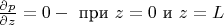 $
\frac {\partial p} {\partial z}=0 - \text { при } z=0 \text { и } z=L
$