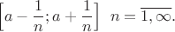 $$\Big[a-\frac {1}{n}; a+\frac {1}{n}\Big] \;\; n=\overline {1, \infty}.$$