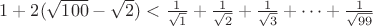 $1+2(\sqrt{100}-\sqrt{2})<\frac{1}{\sqrt 1}+\frac{1}{\sqrt 2}+\frac{1}{\sqrt 3}+\dots +\frac{1}{\sqrt {99}}$