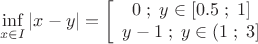 \[
\mathop {\inf }\limits_{x \in I} \left| {x - y} \right| = \left[ {\begin{array}{*{20}c}
   {0\;;\;y \in [0.5\;;\;1]}  \\
   {y - 1\;;\;y \in (1\;;\;3]}  \\
\end{array}} \right.
\]