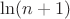 $\ln (n+1)$