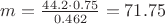 $m = \frac{44.2\cdot0.75}{0.462} = 71.75$