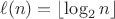$$\ell(n)=\left\lfloor\log_{2} n\right\rfloor$$ $$\ell(n)=\left\lfloor\log_{2} n\right\rfloor$$