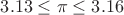 $ 3.13 \le \pi \le 3.16$