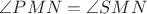$\angle PMN = \angle SMN$