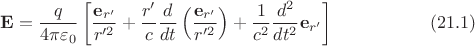 $$\mathbf{E}=\dfrac{q}{4\pi\varepsilon_0}\left[\dfrac{\mathbf{e}_{r'}}{r'^2}+\dfrac{r'}{c}\dfrac{d}{dt}\left(\dfrac{\mathbf{e}_{r'}}{r'^2}\right)+\dfrac{1}{c^2}\dfrac{d^2}{dt^2}\mathbf{e}_{r'}\right]\eqno(21.1)$$