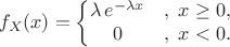 $$f_X(x) = \left\{\begin{matrix}
\lambda \,e^{-\lambda x} &,\; x \ge 0, \\
0 &,\; x < 0.
\end{matrix}\right.$$
