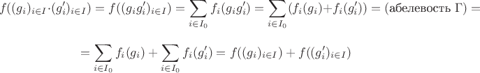 $$
f((g_i)_{i\in I}\cdot (g'_i)_{i\in I})=f((g_ig'_i)_{i\in I})=\sum\limits_{i\in I_0} f_i(g_ig'_i)=
\sum\limits_{i\in I_0} (f_i(g_i)+f_i(g'_i))=(\text{абелевость } \Gamma)=$$
$$
=\sum\limits_{i\in I_0} f_i(g_i)+\sum\limits_{i\in I_0} f_i(g'_i)=f((g_i)_{i\in I})+f((g'_i)_{i\in I})
$$
