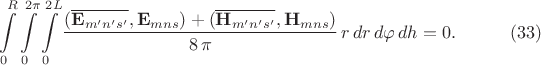 $$\begin{xalignat*}{2}&\int\limits^R_0\int\limits^{2\pi}_0\int\limits^{2L}_0\frac{(\overline{\mathbf E_{m'n's'}},\mathbf E_{mns})+(\overline{\mathbf H_{m'n's'}},\mathbf H_{mns})}{8\,\pi}\,r\,dr\,d\varphi\,dh=0.&&\qquad\eqno{(33)}\end{xalignat*}$$