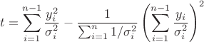 $$t = \sum_{i=1}^{n-1} \frac{y_i^2}{\sigma_i^2}-\frac 1 {\sum_{i=1}^n{1/{\sigma_i^2}}} \left(\sum_{i=1}^{n-1}\frac{y_i} {\sigma_i^2}\right)^2$$ $$t = \sum_{i=1}^{n-1} \frac{y_i^2}{\sigma_i^2}-\frac 1 {\sum_{i=1}^n{1/{\sigma_i^2}}} \left(\sum_{i=1}^{n-1}\frac{y_i} {\sigma_i^2}\right)^2$$