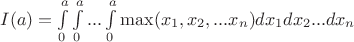 $I(a)=\int\limits_{0}^{a}\int\limits_{0}^{a}...\int\limits_{0}^{a}\max(x_1,x_2,...x_n)dx_1dx_2...dx_n$